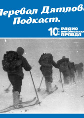 Трагедия на перевале Дятлова: 64 версии загадочной гибели туристов в 1959 году. Часть 13 и 14 — Радио «Комсомольская правда»