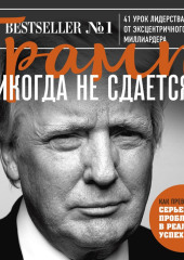 Трамп никогда не сдается. 41 урок лидерства от эксцентричного миллиардера — Дональд Джон Трамп