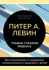 Травма глазами ребенка. Восстановление и поддержка эмоционального здоровья у детей — Питер Левин,                           Мэгги Клайн