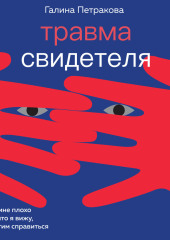 Травма свидетеля. Почему мне плохо от того, что я вижу и как с этим справиться — Галина Петракова