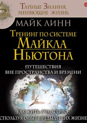 Тренинг по системе Майкла Ньютона. Путешествия вне пространства и времени. Как жить счастливо, используя опыт предыдущих жизней — Майк Линн