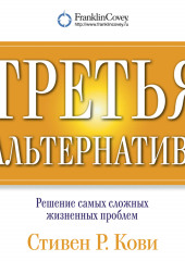 Третья альтернатива: Решение самых сложных жизненных проблем — Стивен Кови