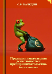 Предпринимательская деятельность и предпринимательство. Тесты с ответами — Сергей Каледин