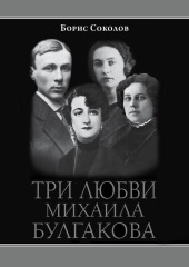 Три любви Михаила Булгакова — Борис Соколов