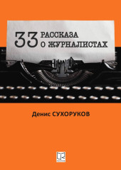 Тридцать три рассказа о журналистах — Денис Сухоруков