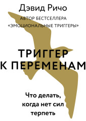 Триггер к переменам. Что делать, когда нет сил терпеть — Дэвид Ричо