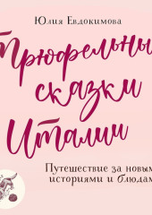 Трюфельные сказки Италии. Путешествие за новыми историями и блюдами — Юлия Евдокимова