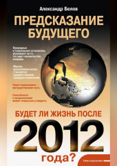 Предсказание будущего. Будет ли жизнь после 2012 года? — Александр Белов