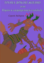 Тропа яркой жизни, или Путь к внутренней свободе — Сергей Айдаров