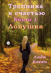 Тропинка к счастью. Книга 1. Ловушка — Лада Баёва