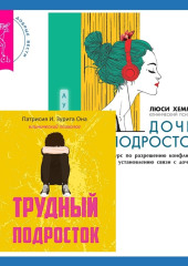 Трудный подросток. Конфликты и сильные эмоции + Дочь-подросток. Экспресс-курс по разрешению конфликтов, общению и установлению связи с ребенком — Люси Хеммен,                           Патрисия Она