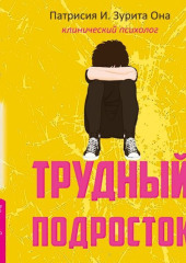 Трудный подросток. Конфликты и сильные эмоции. Терапия принятия и ответственности — Патрисия Она