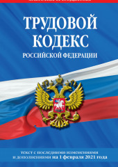 Трудовой кодекс Российской Федерации. Текст с последними изменениями и дополнениями на 1 февраля 2021 года — не указано