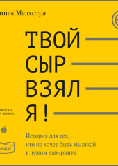 Твой сыр взял я! История для тех, кто не хочет быть мышкой в чужом лабиринте — Дипак Малхотра