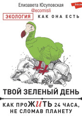 Твой зеленый день. Как прожить 24 часа, не сломав планету — Елизавета Юсуповская