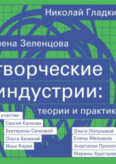 Творческие индустрии: теории и практики — Елена Зеленцова,                           Николай Гладких