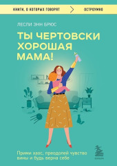 Ты чертовски хорошая мама! Прими хаос, преодолей чувство вины и будь верна себе — Лесли Энн Брюс