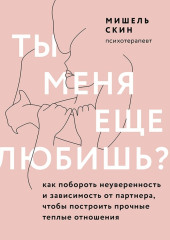 Ты меня еще любишь? Как побороть неуверенность и зависимость от партнера, чтобы построить прочные теплые отношения — Мишель Скин