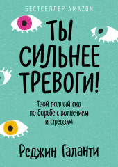 Ты сильнее тревоги! Твой полный гид по борьбе с волнением и стрессом — Реджин Галанти