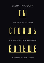 Ты стоишь больше. Как повысить свою популярность и ценность в глазах окружающих — Елена Тамазова