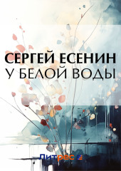 У Белой воды — Сергей Есенин