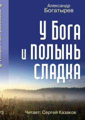 У Бога и полынь сладка (сборник) — Александр Богатырев