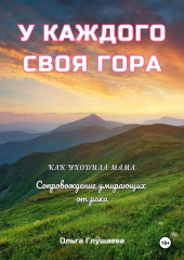 У каждого своя гора. Как уходила мама. Сопровождение умирающих от рака — Ольга Глушаева