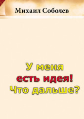 У меня есть идея! Что дальше? — Михаил Соболев