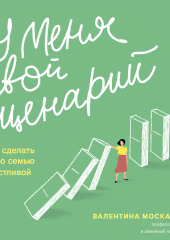 У меня свой сценарий. Как сделать свою семью счастливой — Валентина Москаленко