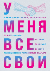 У меня все свои. 33 инструмента, которые помогают завести полезные связи и реализоваться в карьере — Айнур Зиннатуллин,                           Петр Кудасов