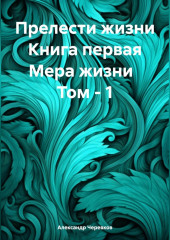 Прелести жизни. Книга первая. Мера жизни. Том 1 — Александр Черевков