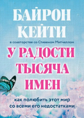 У радости тысяча имен. Как полюбить этот мир со всеми его недостатками — Кейти Байрон,                           Стивен Митчелл