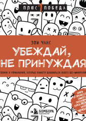 Убеждай, не принуждая. 10+ техник и упражнений, которые помогут добиваться своего без манипуляций — Зои Чанс