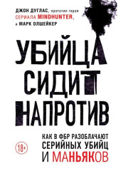 Убийца сидит напротив. Как в ФБР разоблачают серийных убийц и маньяков — Джон Дуглас,                           Марк Олшейкер