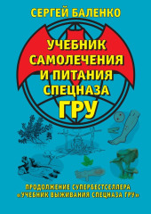 Учебник самолечения и питания Спецназа ГРУ. Продолжение супербестселлера «Учебник выживания Спецназа ГРУ» — Сергей Баленко