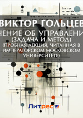 Учение об управлении (задача и метод) (Пробная лекция, читанная в Императорском Московском Университете) — Виктор Гольцев