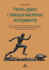 Учитесь думать с помощью мысленных экспериментов. Как расширить горизонты мышления, понять смысл метапознания, активно проявлять любознательность и думать как истинный философ — Патрик Кинг