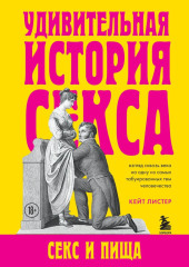 Удивительная история секса. Секс и пища — Кейт Листер