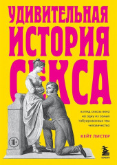 Удивительная история секса. Взгляд сквозь века на одну из самых табуированных тем человечества — Кейт Листер