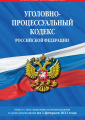 Уголовно-процессуальный кодекс Российской Федерации. Текст с последними изменениями и дополнениями на 1 февраля 2021 года — не указано