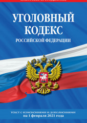 Уголовный кодекс Российской Федерации. Текст с изменениями и дополнениями на 1 февраля 2021 года — не указано