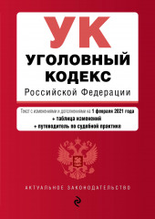 Уголовный кодекс Российской Федерации. Текст с изменениями и дополнениями на 1 февраля 2021 года + таблица изменений + путеводитель по судебной практике — не указано