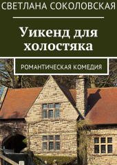 Уикенд для холостяка. Романтическая комедия — Светлана Соколовская