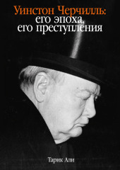 Уинстон Черчилль: Его эпоха, его преступления — Тарик Али