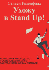 Ухожу в Stand Up! Полное руководство по осуществлению мечты от Американской школы комедии — Стивен Розенфилд