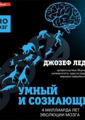 Умный и сознающий. 4 миллиарда лет эволюции мозга — Джозеф Леду