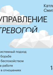 Управление тревогой. Системный подход к борьбе с беспокойством на работе и в отношениях — Катлин Смит