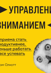 Управление вниманием. 4 приема стать продуктивнее, меньше работать и все успевать — Грэм Олкотт