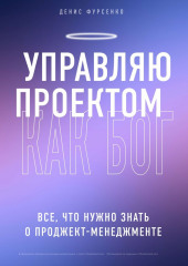 Управляю проектом как Бог. Все, что нужно знать о проджект-менеджменте — Денис Фурсенко