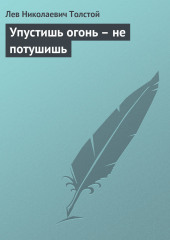 Упустишь огонь – не потушишь — Лев Толстой